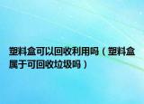 塑料盒可以回收利用吗（塑料盒属于可回收垃圾吗）