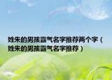 姓朱的男孩霸气名字推荐两个字（姓朱的男孩霸气名字推荐）