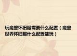玩魔兽怀旧服需要什么配置（魔兽世界怀旧服什么配置能玩）