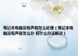 笔记本电脑没有声音怎么处理（笔记本电脑没有声音怎么办 有什么办法解决）