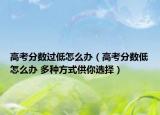 高考分数过低怎么办（高考分数低怎么办 多种方式供你选择）