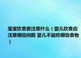 宝宝饮食要注意什么（婴儿饮食应注意哪些问题 婴儿不能吃哪些食物）