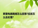 家里电路跳闸怎么回事?应该怎么去处理?