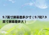 9.7英寸屏幕是多少寸（9.7和7.9英寸屏幕是多大）