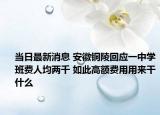 当日最新消息 安徽铜陵回应一中学班费人均两千 如此高额费用用来干什么