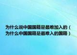 为什么说中国国籍是最难加入的（为什么中国国籍是最难入的国籍）