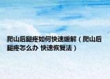 爬山后腿疼如何快速缓解（爬山后腿疼怎么办 快速恢复法）