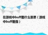 在游戏中buff是什么意思（游戏中buff是指）