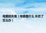 母爱的失落（母爱是什么 失恋了怎么办）