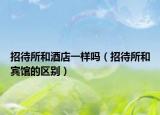 招待所和酒店一样吗（招待所和宾馆的区别）