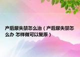 产后尿失禁怎么治（产后尿失禁怎么办 怎样做可以复原）