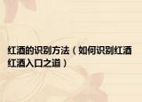 红酒的识别方法（如何识别红酒 红酒入口之道）