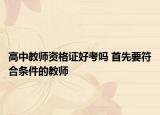 高中教师资格证好考吗 首先要符合条件的教师