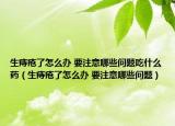 生痔疮了怎么办 要注意哪些问题吃什么药（生痔疮了怎么办 要注意哪些问题）