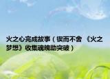 火之心完成故事（锲而不舍 《火之梦想》收集魂魄助突破）