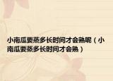 小南瓜要蒸多长时间才会熟呢（小南瓜要蒸多长时间才会熟）
