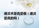 通灵术是真是假（通灵是真的吗）