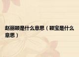赵丽颖是什么意思（颖宝是什么意思）