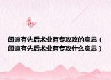 闻道有先后术业有专攻攻的意思（闻道有先后术业有专攻什么意思）