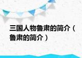 三国人物鲁肃的简介（鲁肃的简介）