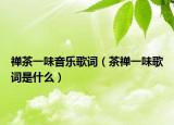 禅茶一味音乐歌词（茶禅一味歌词是什么）