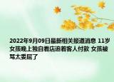 2022年9月09日最新相关报道消息 11岁女孩晚上独自看店追着客人付款 女孩被骂太委屈了