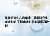 英国研究生几月申请（英国研究生申请时间 了解申请时间安排学习计划）