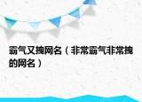 霸气又拽网名（非常霸气非常拽的网名）