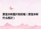 思宝水杯图片和价格（思宝水杯什么档次）