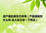 请产假的假条怎样写（产假请假条怎么写 给大家分享一下写法）