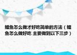 鲤鱼怎么做才好吃简单的方法（鲤鱼怎么做好吃 主要做到以下三步）