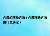 台风的移动方向（台风移动方向由什么决定）