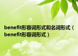 benefit形容词形式和名词形式（benefit形容词形式）