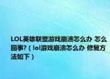LOL英雄联盟游戏崩溃怎么办 怎么回事?（lol游戏崩溃怎么办 修复方法如下）
