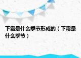 下霜是什么季节形成的（下霜是什么季节）