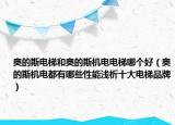 奥的斯电梯和奥的斯机电电梯哪个好（奥的斯机电都有哪些性能浅析十大电梯品牌）