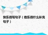 快乐得写句子（他乐得什么补充句子）