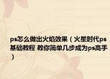 ps怎么做出火焰效果（火星时代ps基础教程 教你简单几步成为ps高手）