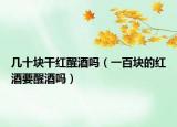 几十块干红醒酒吗（一百块的红酒要醒酒吗）