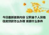 今日最新更新内容 公积金个人异地住房贷款怎么办理 需要什么条件