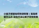 小孩子感冒如何快速恢复（宝宝感冒怎么办 这些方法让孩子尽快恢复）