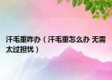 汗毛重咋办（汗毛重怎么办 无需太过担忧）