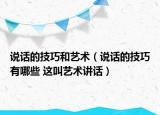 说话的技巧和艺术（说话的技巧有哪些 这叫艺术讲话）