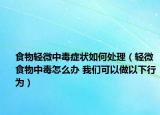食物轻微中毒症状如何处理（轻微食物中毒怎么办 我们可以做以下行为）