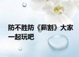 防不胜防《薪割》大家一起玩吧