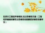 在进行工程结算审核时,应注意哪些方面（工程结算编制时要常注意哪些问题要抓好哪些重要环节）
