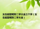 女生超甜昵称二字大全三个字（女生超甜昵称二字大全）