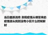 当日最新消息 贵阳疫情从哪里来的 疫情源头找到没有小区什么时候解封