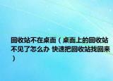 回收站不在桌面（桌面上的回收站不见了怎么办 快速把回收站找回来）