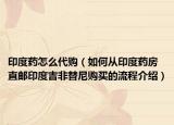印度药怎么代购（如何从印度药房直邮印度吉非替尼购买的流程介绍）